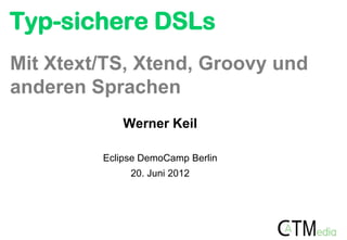 Typ-sichere DSLs
Mit Xtext/TS, Xtend, Groovy und
anderen Sprachen
             Werner Keil

         Eclipse DemoCamp Berlin
              20. Juni 2012
 