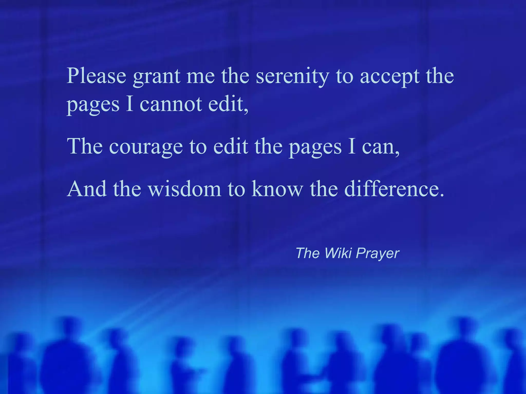 Please grant me the serenity to accept the pages I cannot edit, The courage to edit the pages I can, And the wisdom to know the difference. The Wiki Prayer 