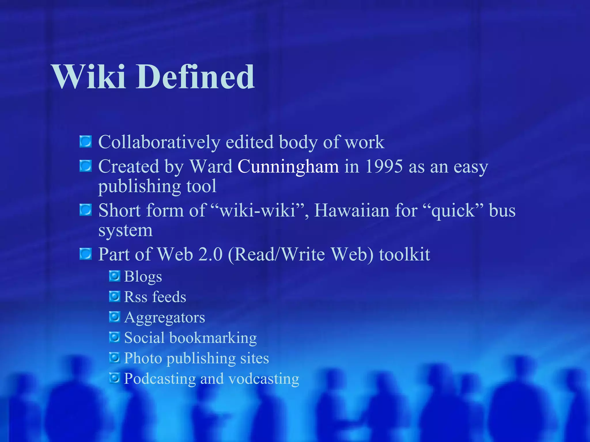 Wiki Defined Collaboratively edited body of work Created by Ward  Cunningham  in 1995 as an easy publishing tool Short form of “wiki-wiki”, Hawaiian for “quick” bus system Part of Web 2.0 (Read/Write Web) toolkit Blogs Rss feeds Aggregators Social bookmarking Photo publishing sites Podcasting and vodcasting 