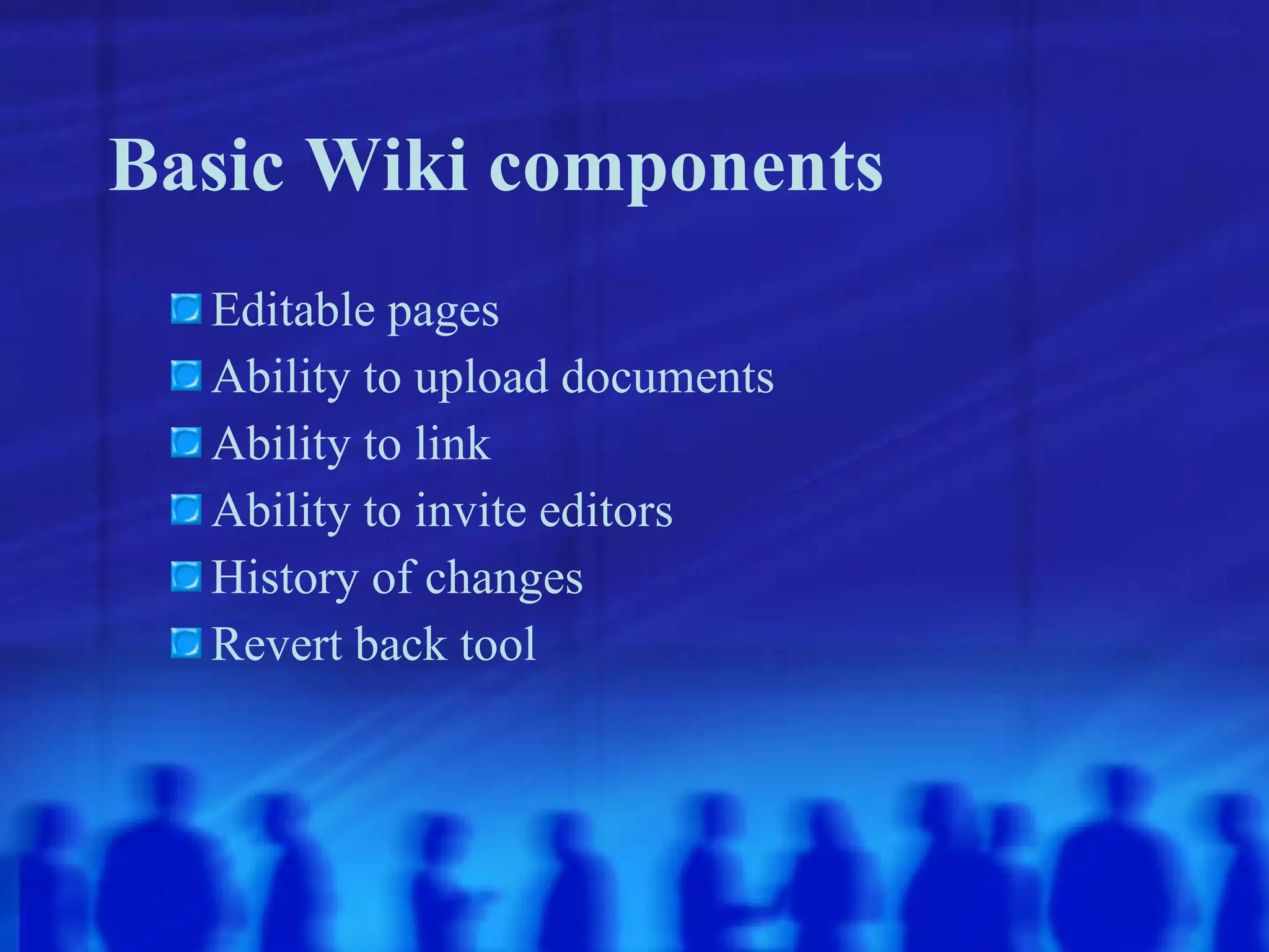 Basic Wiki components Editable pages Ability to upload documents Ability to link Ability to invite editors History of changes Revert back tool 