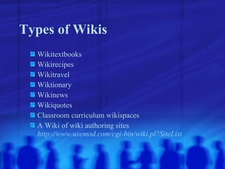Types of Wikis Wikitextbooks Wikirecipes Wikitravel Wiktionary Wikinews Wikiquotes Classroom curriculum wikispaces A Wiki of wiki authoring sites http://www.usemod.com/cgi-bin/wiki.pl?SiteList 