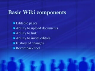 Basic Wiki components Editable pages Ability to upload documents Ability to link Ability to invite editors History of changes Revert back tool 