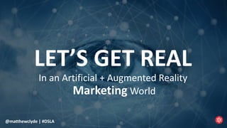 @matthewclyde | #DSLA@matthewclyde | #DSLA
LET’S GET REAL
In an Artificial + Augmented Reality
Marketing World
 