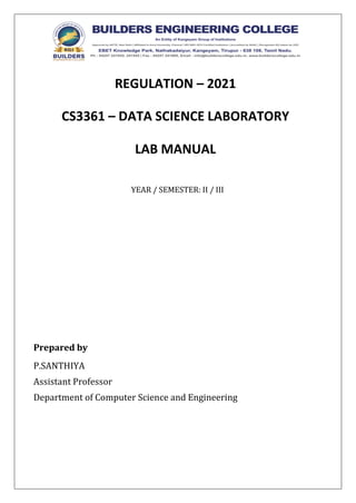 REGULATION – 2021
CS3361 – DATA SCIENCE LABORATORY
LAB MANUAL
YEAR / SEMESTER: II / III
Prepared by
P.SANTHIYA
Assistant Professor
Department of Computer Science and Engineering
 