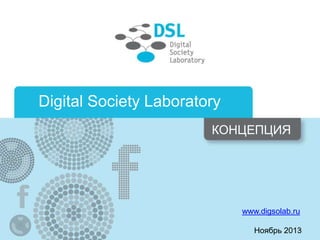 Digital Society Laboratory
КОНЦЕПЦИЯ

www.digsolab.ru
2
Ноябрь 2013

 