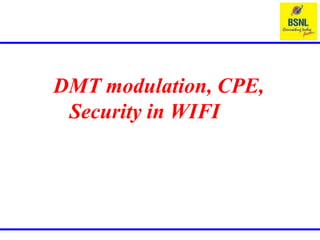 DMT modulation, CPE,
Security in WIFI
 