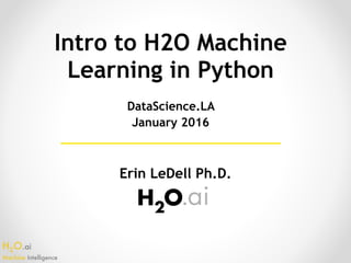 H2O.ai 
Machine Intelligence
Intro to H2O Machine
Learning in Python
Erin LeDell Ph.D.
DataScience.LA
January 2016
 
