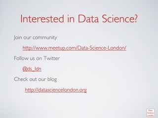 Interested in Data Science?	

Join our community	

    http://www.meetup.com/Data-Science-London/	

Follow us on Twitter 	

    @ds_ldn	

Check out our blog	

    	

http://datasciencelondon.org	

 