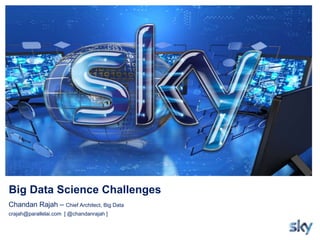 Big Data Science Challenges
Chandan Rajah – Chief Architect, Big Data
crajah@parallelai.com [ @chandanrajah ]
 