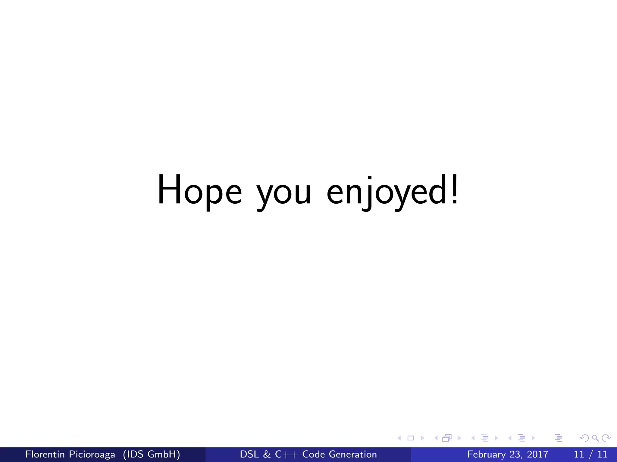 Hope you enjoyed!
Florentin Picioroaga (IDS GmbH) DSL & C++ Code Generation February 23, 2017 11 / 11
 