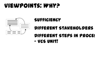 Viewpoints: Why?

        Sufficiency
        Different Stakeholders
        Different Steps in Proces
        – VCS unit!
 