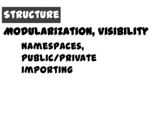 Structure
Modularization, Visibility
   Namespaces,
   public/private
   importing
 