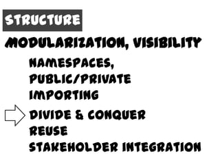 Structure
Modularization, Visibility
   Namespaces,
   public/private
   importing
   divide & conquer
   reuse
   stakeholder integration
 