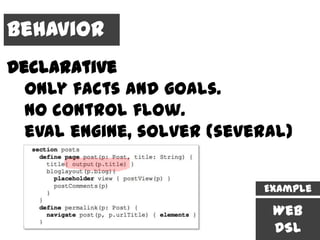 Behavior
Declarative
  only facts and goals.
  no control flow.
  eval engine, solver (several)


                           Example

                            Web
                            DSL
 