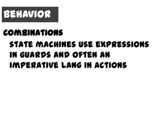 Behavior
Combinations
 state machines use expressions
 in guards and often an
 imperative lang in actions
 