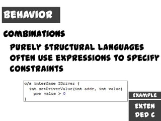 Behavior
Combinations
 purely structural languages
 often use expressions to specify
 constraints

                           Example

                           Exten
                           ded C
 
