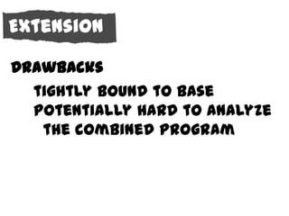 Extension

Drawbacks
Behavior
  tightly bound to base
  potentially hard to analyze
   the combined program
 