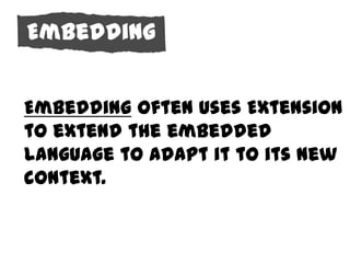 Embedding

Behavior
 Embedding often uses Extension
 to extend the embedded
 language to adapt it to its new
 context.
 