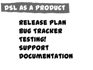 DSL as a Product

   Release Plan
   Bug Tracker
   Testing!
   Support
   Documentation
 