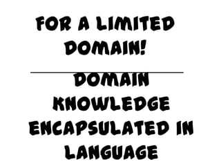 For a limited
  Domain!
    Domain
  Knowledge
encapsulated in
   language
 
