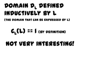 Domain DL defined
inductively by L
(the domain that can be expressed by L)


   CL(L) == 1 (by definition)

not very interesting!
 