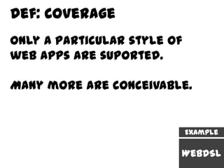 Def: Coverage
Only a particular style of
web apps are suported.

Many more are conceivable.


                             Example

                         WebDSL
 