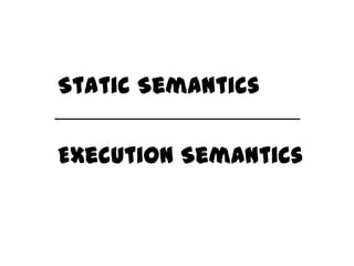 Static Semantics

Execution Semantics
 