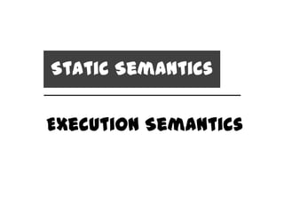 Static Semantics

Execution Semantics
 