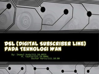 DSL (Digital Subscriber Line)
pada Teknologi WAN
By: Imamul Huda/111.10.0029
M. Taufik/111.10.0006
Oschar Haris/111.10.00

 