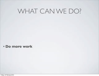 WHAT CAN WE DO?



    • Do            more work




Friday, 24 February 2012
 