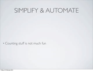 SIMPLIFY & AUTOMATE



    • Counting              stuff is not much fun




Friday, 24 February 2012
 