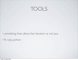 TOOLS



    • something            thats allows fast iteration i.e. not java

    • R, ruby, python




Friday, 24 February 2012
 