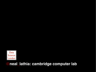@neal_lathia: cambridge computer lab
                        
 