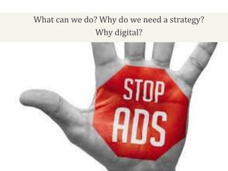 What can we do? Why do we need a strategy?
Why digital?
 