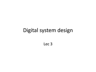 Digital system design
Lec 3
 