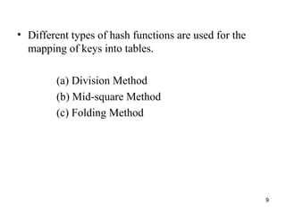 9
• Different types of hash functions are used for the
mapping of keys into tables.
(a) Division Method
(b) Mid-square Method
(c) Folding Method
 