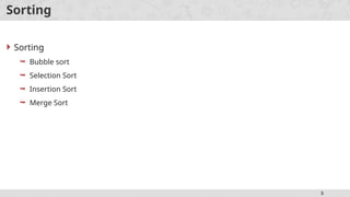 3
Sorting
 Sorting
 Bubble sort
 Selection Sort
 Insertion Sort
 Merge Sort
 