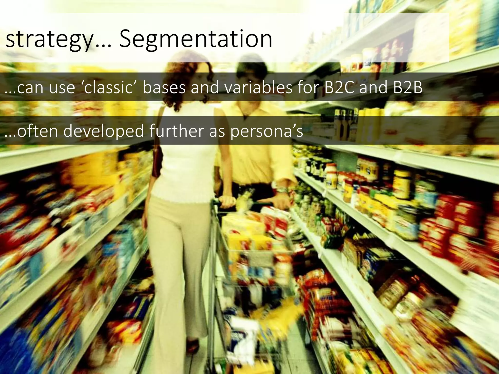 strategy… Segmentation
…can use ‘classic’ bases and variables for B2C and B2B
…often developed further as persona’s
 