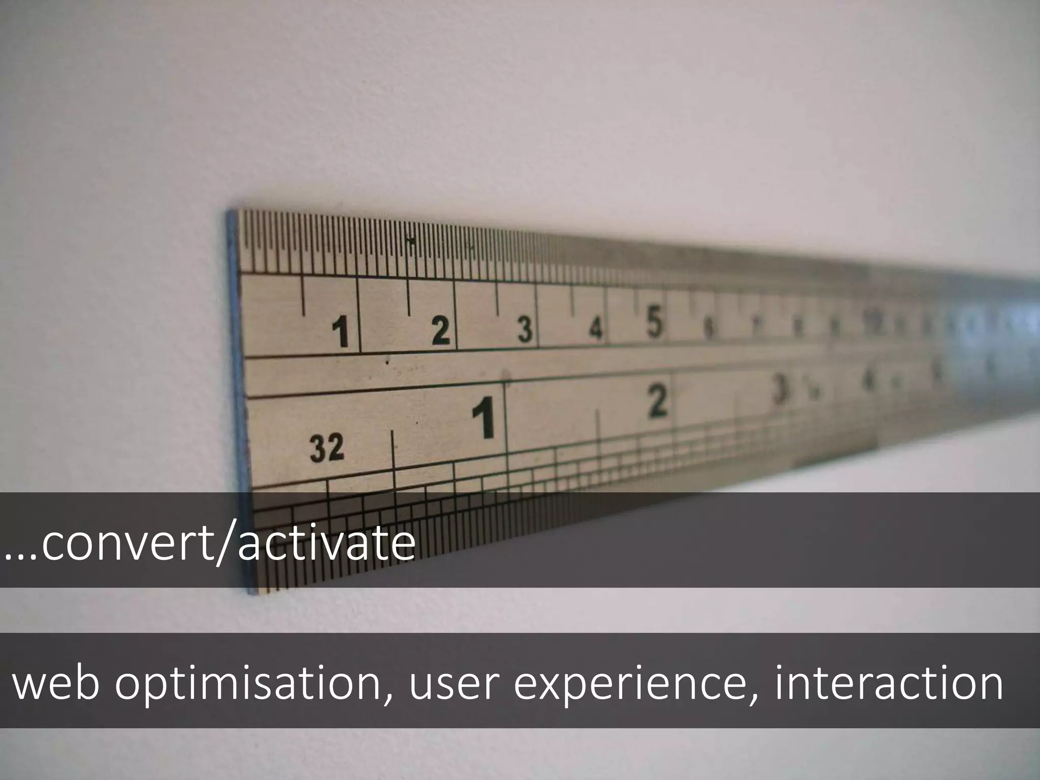 …convert/activate
web optimisation, user experience, interaction
 