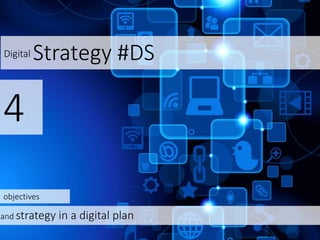 Digital Strategy #DS
4
and strategy in a digital plan
objectives
 