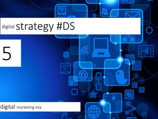 digital strategy #DS
5
digital marketing mix
 