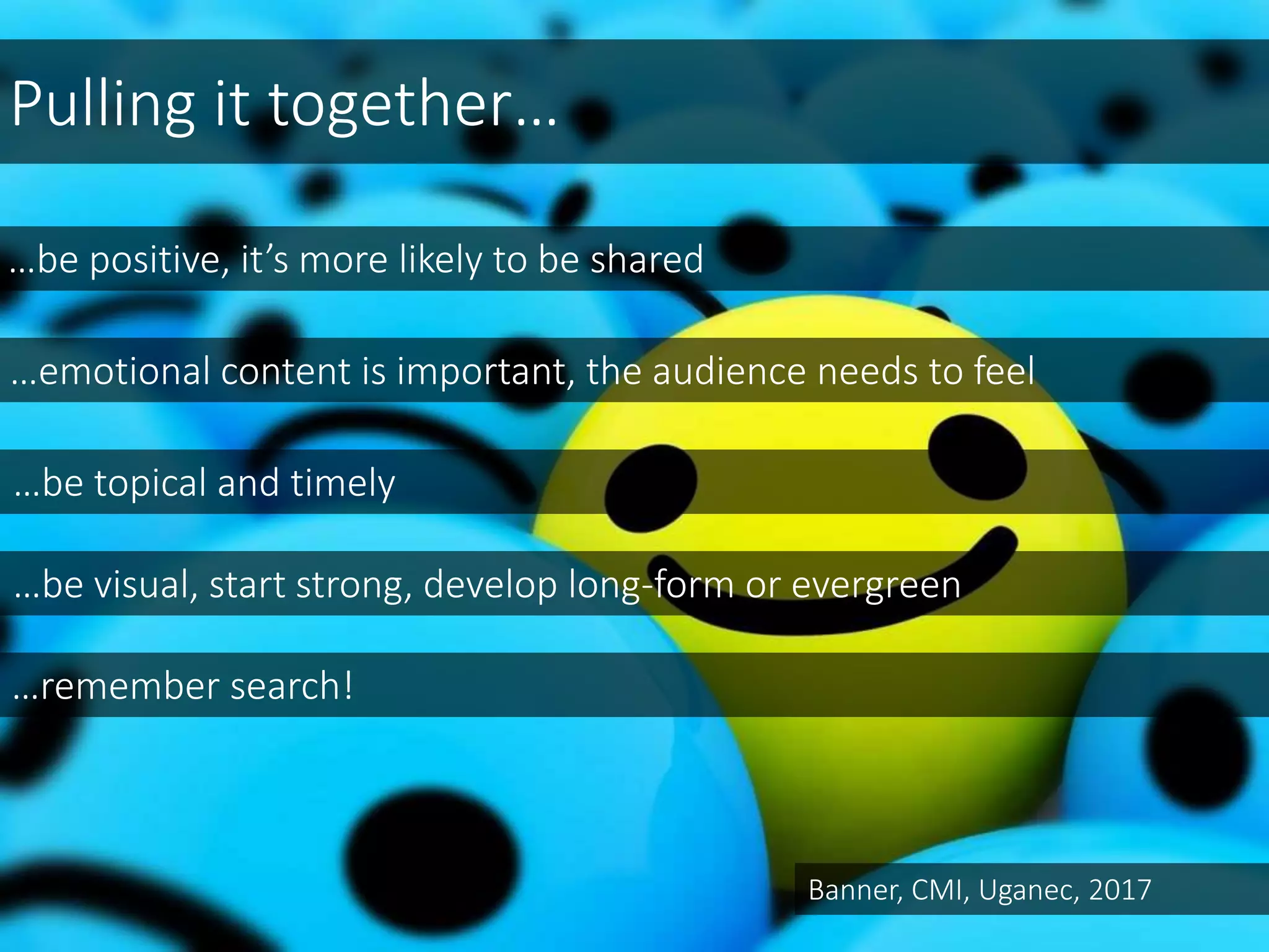 Pulling it together…
…be positive, it’s more likely to be shared
…be topical and timely
…emotional content is important, the audience needs to feel
…be visual, start strong, develop long-form or evergreen
…remember search!
Banner, CMI, Uganec, 2017
 