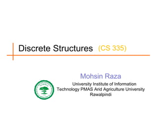 Discrete Structures (CS 335)
Mohsin Raza
University Institute of Information
Technology PMAS Arid Agriculture University
Rawalpindi

 
