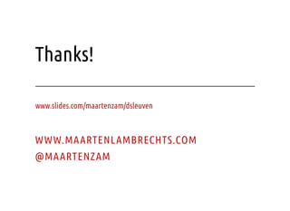 Thanks!
WWW.MAARTENLAMBRECHTS.COM
@MAARTENZAM
www.slides.com/maartenzam/dsleuven
 