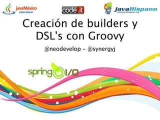 Creación de builders y
  DSL's con Groovy
    @neodevelop - @synergyj
 