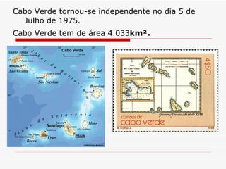 Cabo Verde tornou-se independente no dia 5 de Julho de 1975. Cabo Verde tem de área 4.033 km² . 