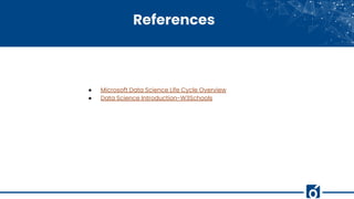 References
● Microsoft Data Science Life Cycle Overview
● Data Science Introduction-W3Schools
 