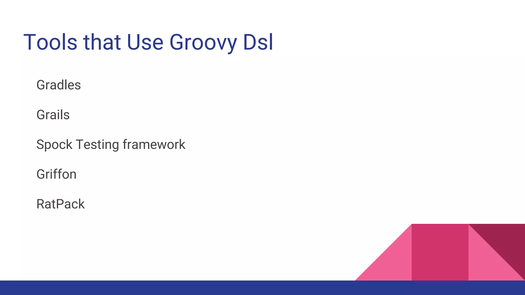 Tools that Use Groovy Dsl
Gradles
Grails
Spock Testing framework
Griffon
RatPack
 
