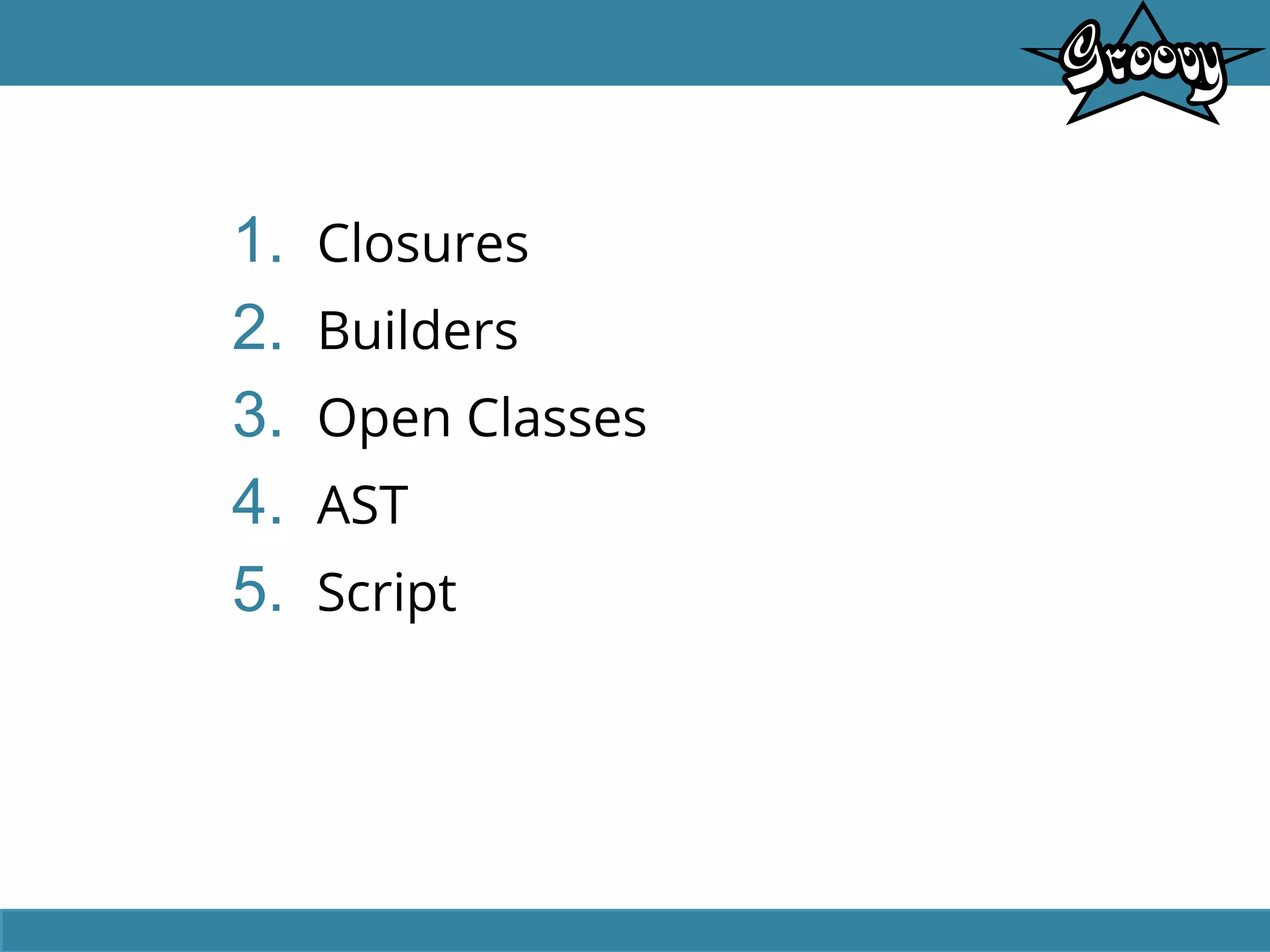 1. Closures
2. Builders
3. Open Classes
4. AST
5. Script
 