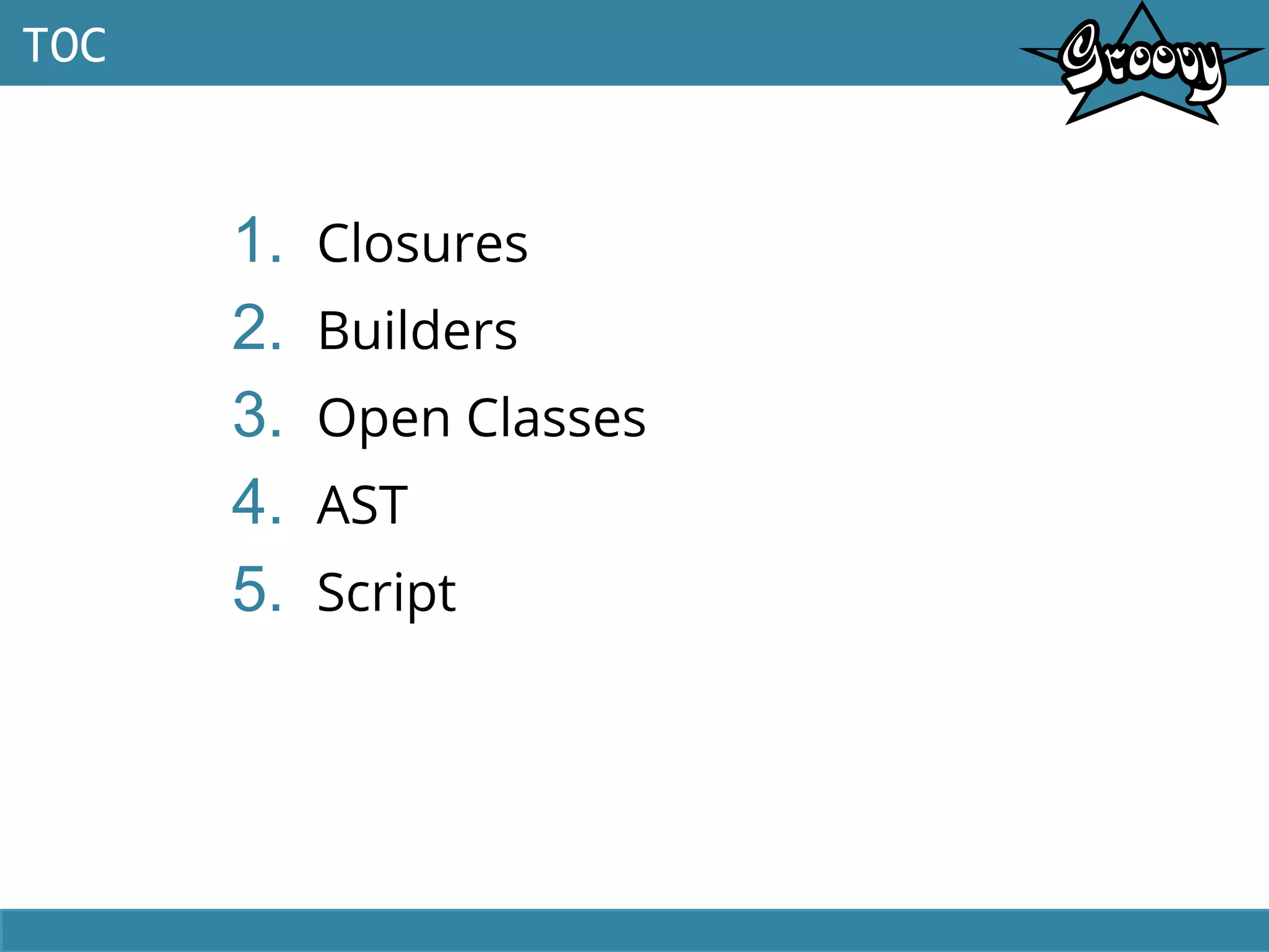 1. Closures
2. Builders
3. Open Classes
4. AST
5. Script
TOC
 